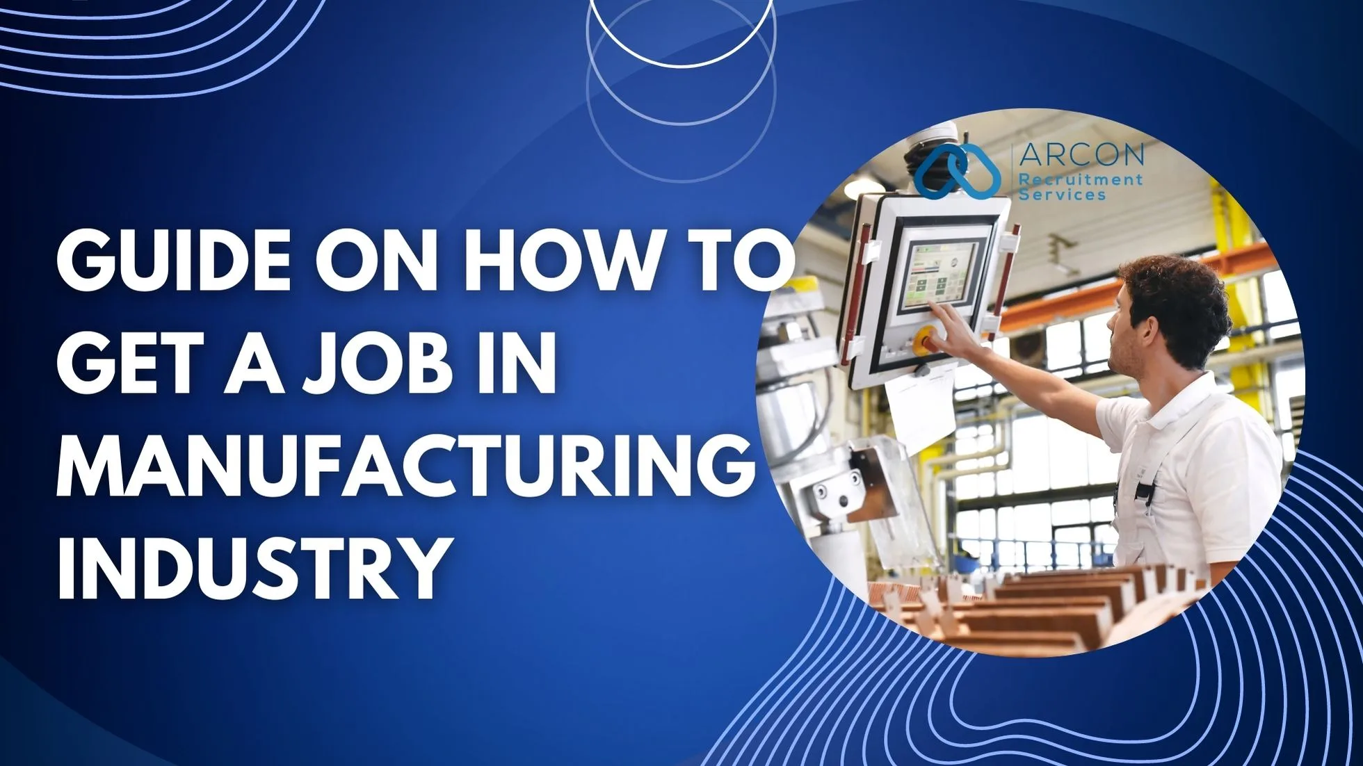 Guide on How to get a Job in Manufacturing Industry with Arcon Recuitment Services