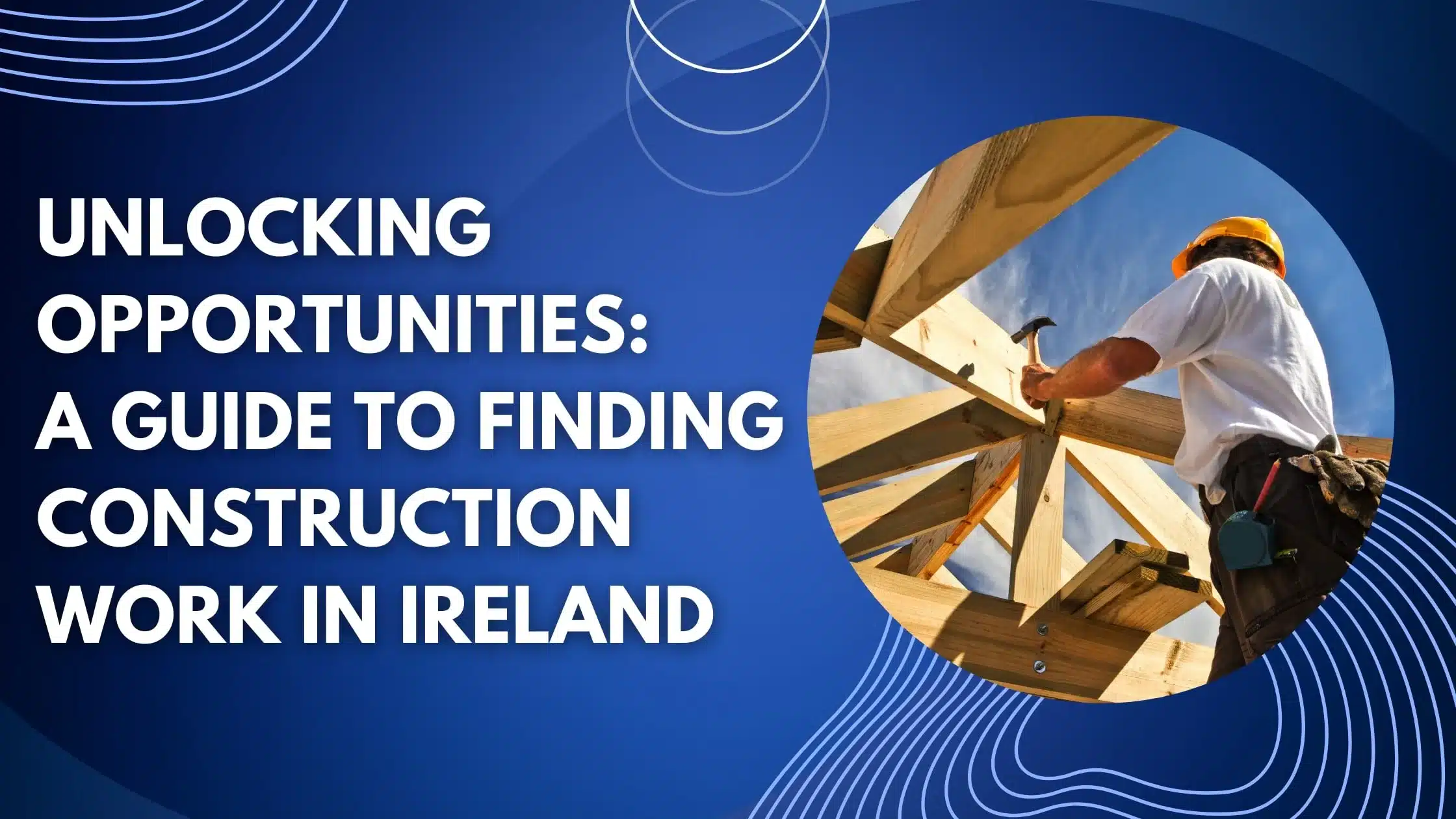 Unlocking Opportunities: A Guide to Finding Construction Work in Ireland